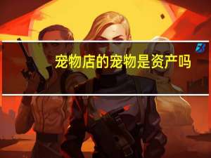 宠物店的宠物是资产吗