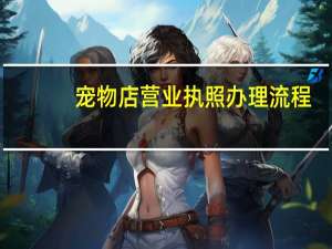 宠物店营业执照办理流程