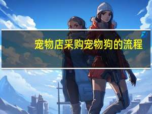 宠物店采购宠物狗的流程