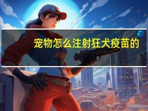 宠物怎么注射狂犬疫苗的