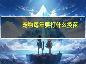 宠物每年要打什么疫苗