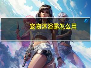 宠物沐浴露怎么用