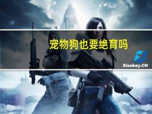 宠物狗也要绝育吗