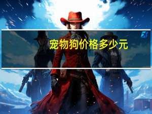 宠物狗价格多少元