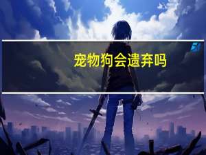 宠物狗会遗弃吗