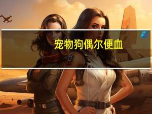 宠物狗偶尔便血