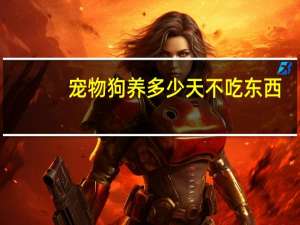 宠物狗养多少天不吃东西