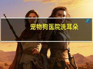 宠物狗医院洗耳朵