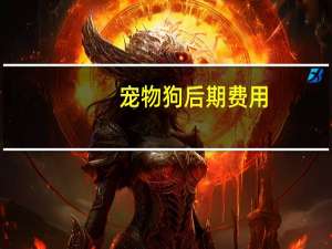 宠物狗后期费用