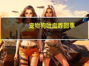 宠物狗吐血咋回事