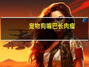 宠物狗嘴巴长肉瘤