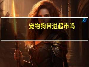 宠物狗带进超市吗