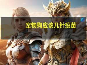 宠物狗应该几针疫苗