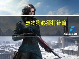 宠物狗必须打针嘛