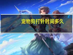 宠物狗打针时间多久
