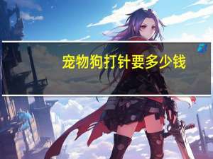 宠物狗打针要多少钱