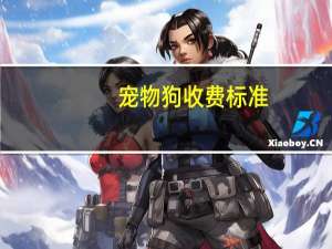 宠物狗收费标准