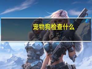 宠物狗检查什么