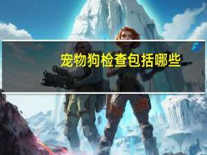 宠物狗检查包括哪些