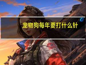 宠物狗每年要打什么针