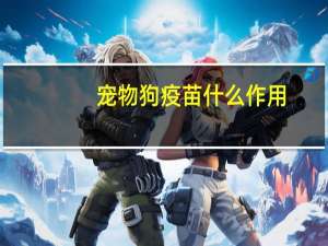 宠物狗疫苗什么作用