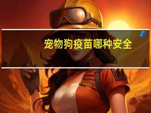 宠物狗疫苗哪种安全