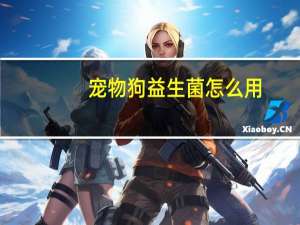 宠物狗益生菌怎么用
