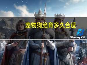 宠物狗绝育多久合适