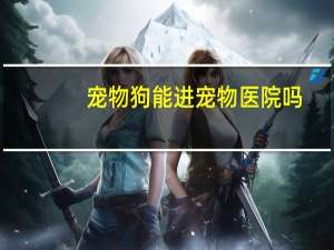 宠物狗能进宠物医院吗