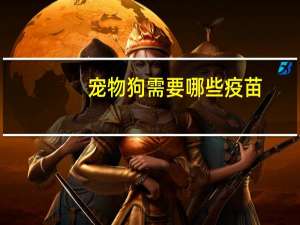 宠物狗需要哪些疫苗