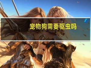 宠物狗需要驱虫吗