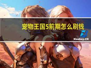 宠物王国5前期怎么刷钱