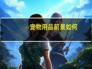 宠物用品前景如何