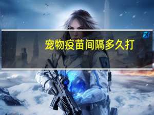 宠物疫苗间隔多久打
