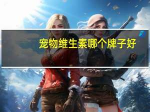 宠物维生素哪个牌子好