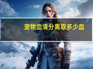 宠物血清分离取多少血