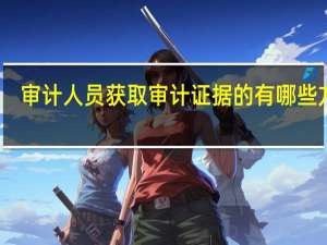 审计人员获取审计证据的有哪些方法