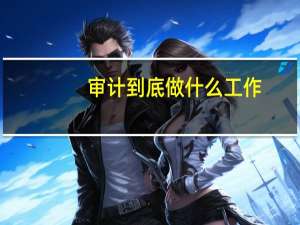 审计到底做什么工作
