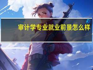 审计学专业就业前景怎么样
