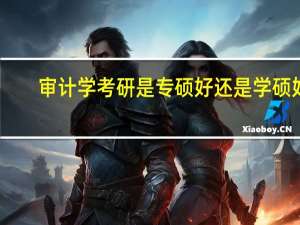 审计学考研是专硕好还是学硕好