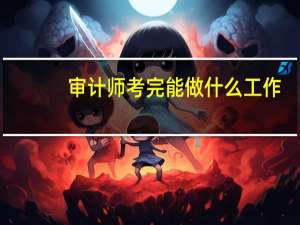 审计师考完能做什么工作