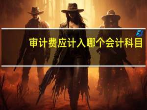 审计费应计入哪个会计科目