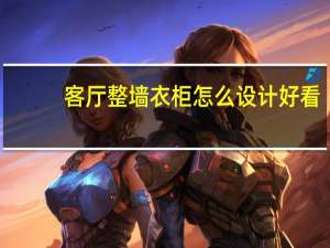 客厅整墙衣柜怎么设计好看（问问小客厅衣柜如何设计布置效果好）