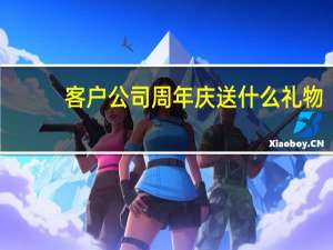 客户公司周年庆送什么礼物