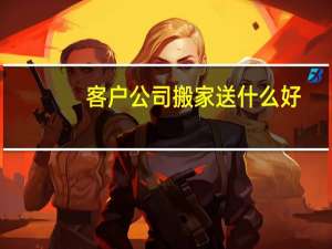 客户公司搬家送什么好
