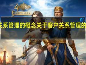 客户关系管理的概念 关于客户关系管理的概念的介绍