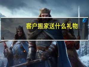 客户搬家送什么礼物