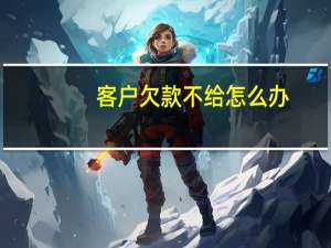 客户欠款不给怎么办