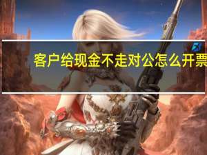 客户给现金不走对公怎么开票