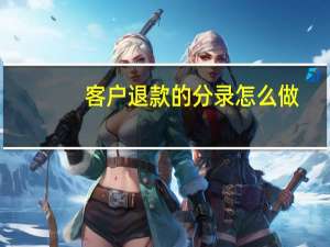 客户退款的分录怎么做